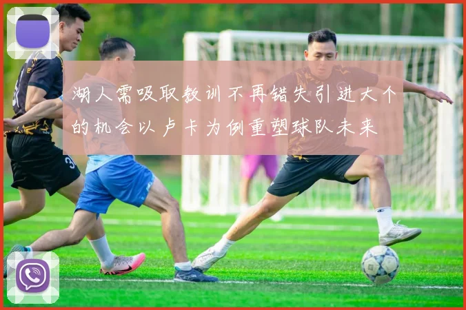 湖人需吸取教训不再错失引进大个的机会以卢卡为例重塑球队未来
