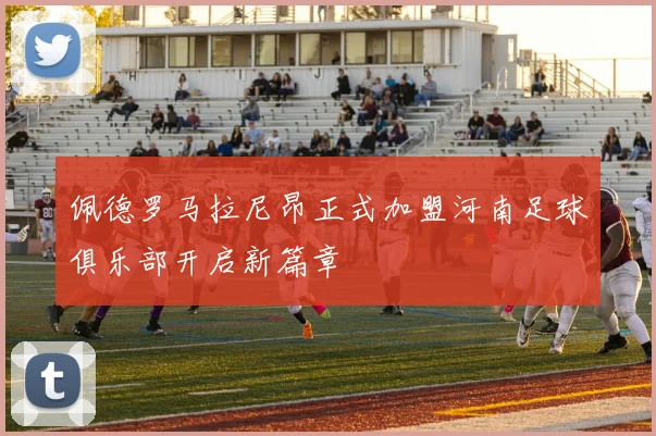 佩德罗马拉尼昂正式加盟河南足球俱乐部开启新篇章