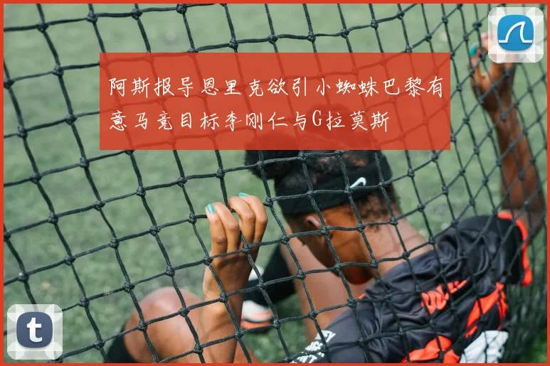阿斯报导恩里克欲引小蜘蛛巴黎有意马竞目标李刚仁与G拉莫斯