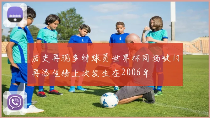 历史再现多特球员世界杯同场破门再添佳绩上次发生在2006年