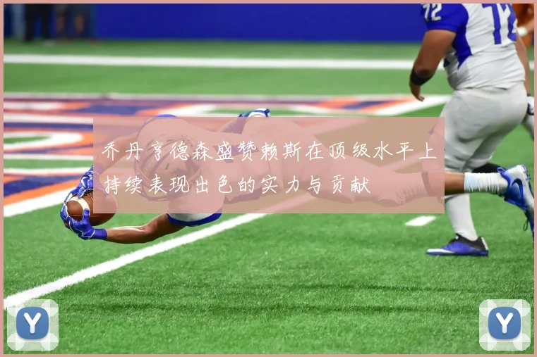 乔丹亨德森盛赞赖斯在顶级水平上持续表现出色的实力与贡献